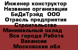 Инженер-конструктор › Название организации ­ БиДиТрэйд, ООО › Отрасль предприятия ­ Строительство › Минимальный оклад ­ 1 - Все города Работа » Вакансии   . Московская обл.,Климовск г.